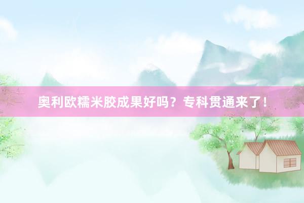 奥利欧糯米胶成果好吗？专科贯通来了！