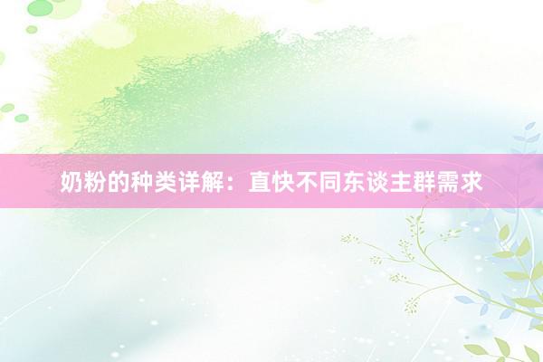 奶粉的种类详解：直快不同东谈主群需求